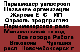 Парикмахер-универсал › Название организации ­ Жарова Е. С., ИП › Отрасль предприятия ­ Парикмахерское дело › Минимальный оклад ­ 70 000 - Все города Работа » Вакансии   . Чувашия респ.,Новочебоксарск г.